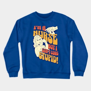 I'm a nurse, but I can't cure stupid! Crewneck Sweatshirt